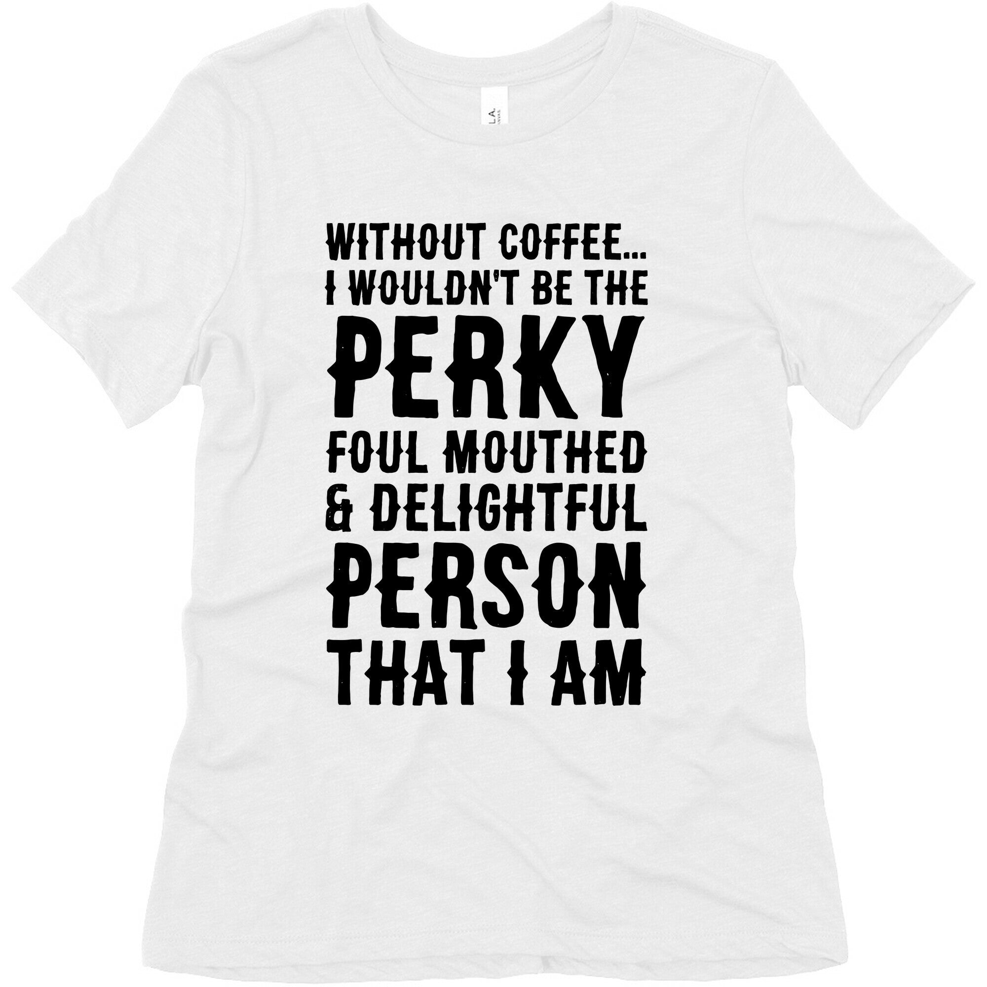 Without Coffee I Wouldn't Be The Perky, Foul Mouthed & Delightful Person That I Am Women's Triblend Tee