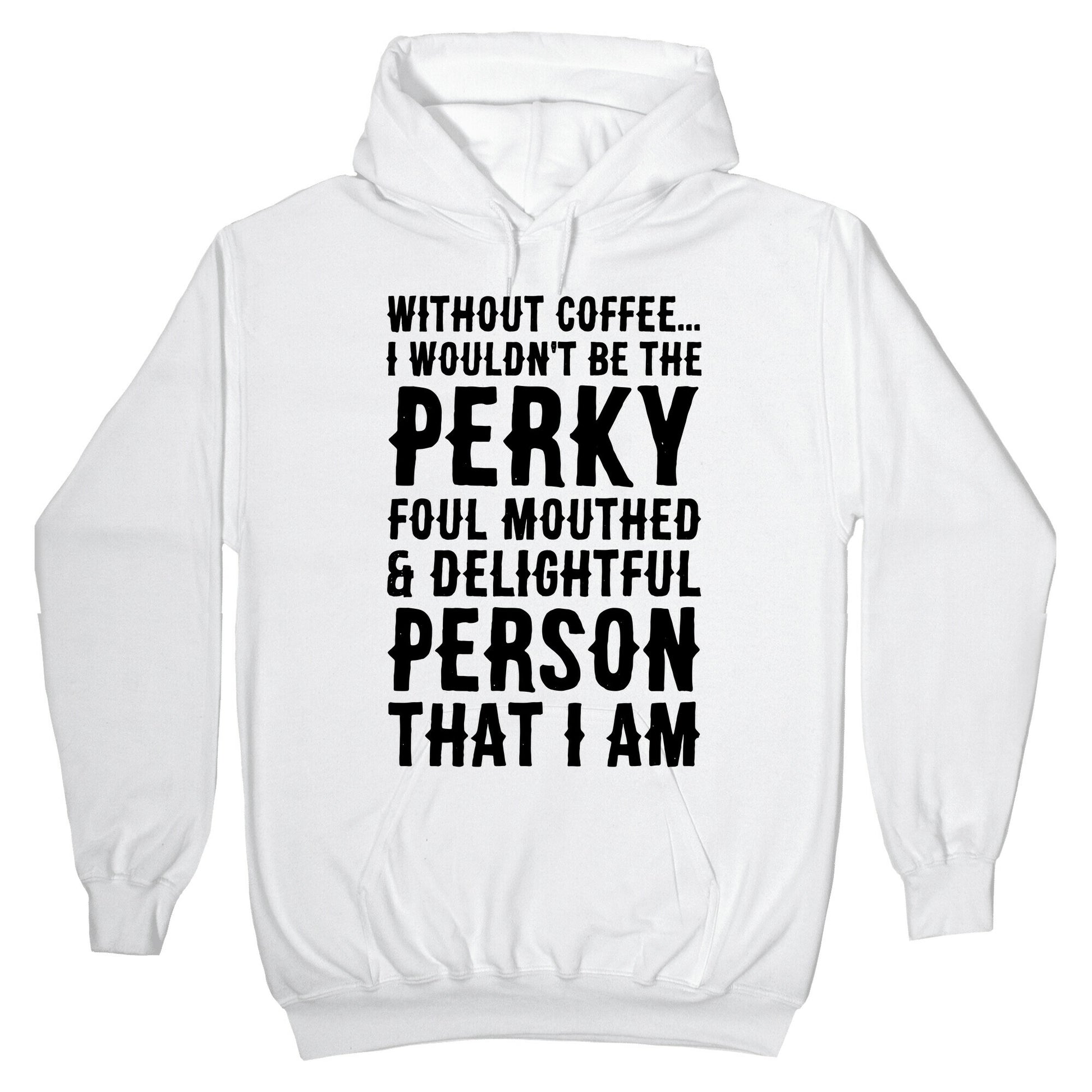 Without Coffee I Wouldn't Be The Perky, Foul Mouthed & Delightful Person That I Am Hoodie