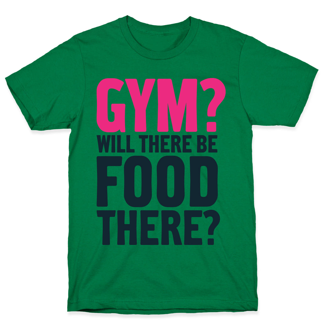 Gym? Will There Be Food There? T-Shirt