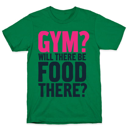 Gym? Will There Be Food There? T-Shirt