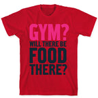 Gym? Will There Be Food There? T-Shirt