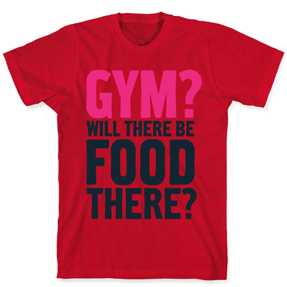 Gym? Will There Be Food There? T-Shirt