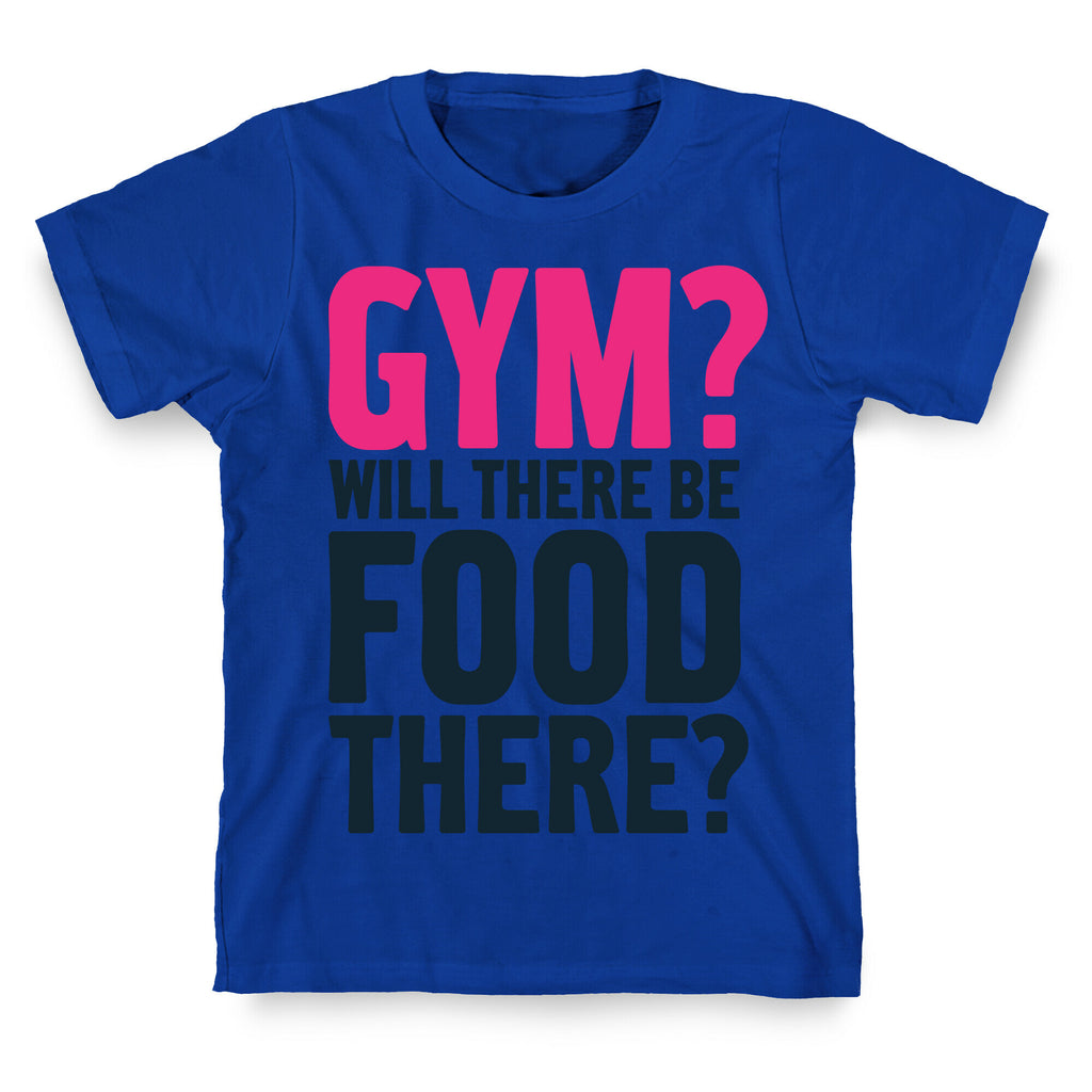 Gym? Will There Be Food There? T-Shirt