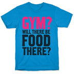 Gym? Will There Be Food There? T-Shirt