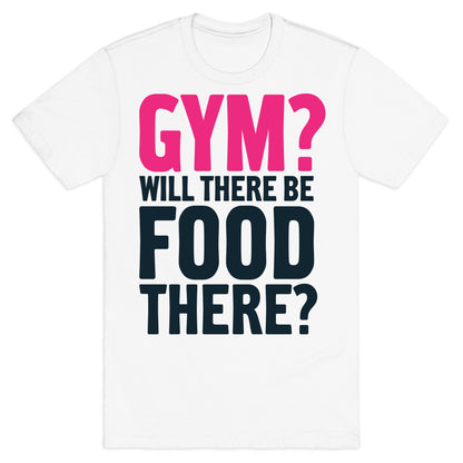 Gym? Will There Be Food There? T-Shirt