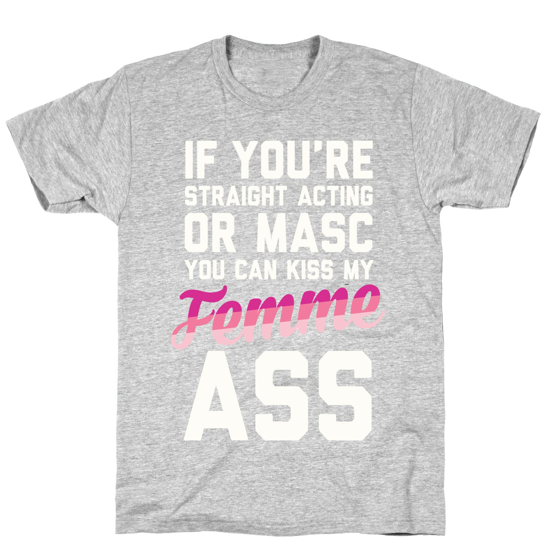 If You're Straight Acting Or Masc, You Can Kiss My Femme Ass T-Shirt