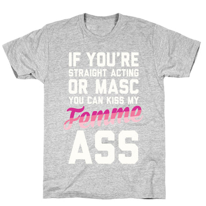 If You're Straight Acting Or Masc, You Can Kiss My Femme Ass T-Shirt