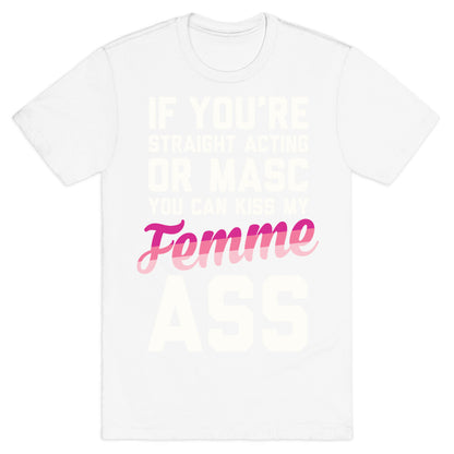 If You're Straight Acting Or Masc, You Can Kiss My Femme Ass T-Shirt