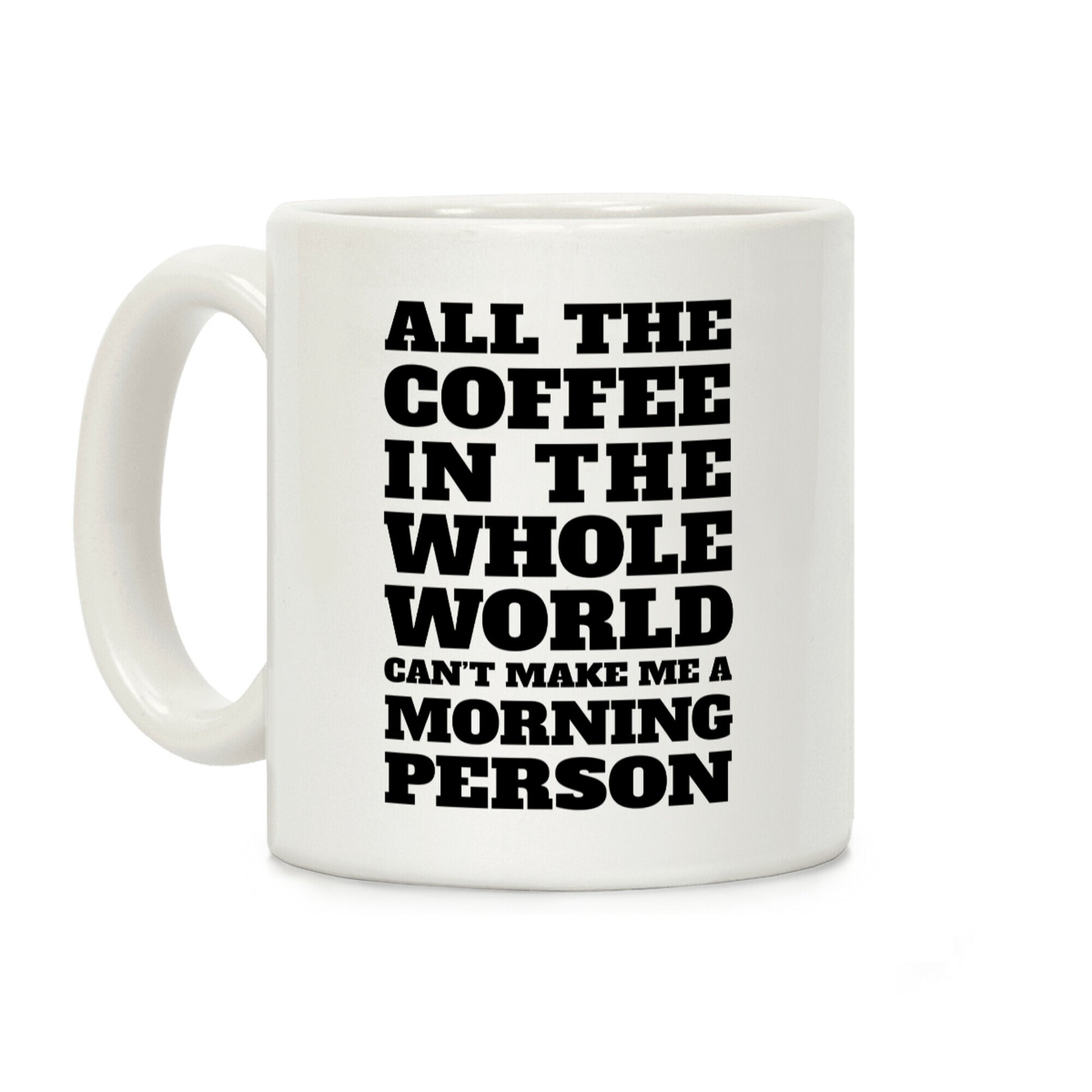 All The Coffee In The Whole World Can't Make Me A Morning Person Coffee Mug