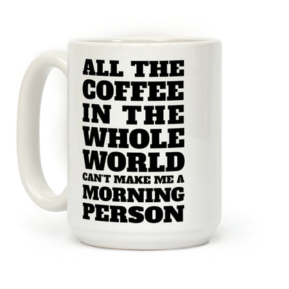 All The Coffee In The Whole World Can't Make Me A Morning Person Coffee Mug