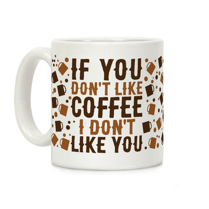 If You Don't Like Coffee I Don't Like You Coffee Mug