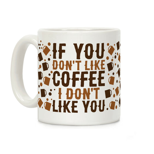 If You Don't Like Coffee I Don't Like You Coffee Mug