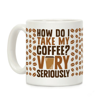 How Do I Take My Coffee? Very Seriously Coffee Mug