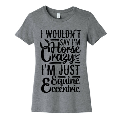 I Wouldn't Say I'm Horse Crazy I'm Just Equine Eccentric Women's Cotton Tee