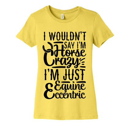 I Wouldn't Say I'm Horse Crazy I'm Just Equine Eccentric Women's Cotton Tee