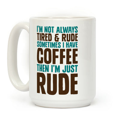 I'm Not Always Tired & Rude Sometimes I Have Coffee Then I'm Just Rude Coffee Mug
