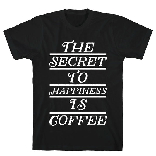 The Secret To Happiness Is Coffee T-Shirt