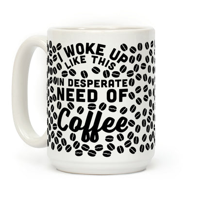 I Woke Up Like This Is In Desperate Need Of Coffee Coffee Mug