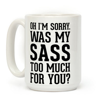 Oh I'm Sorry. Was My Sass Too Much for You? Coffee Mug