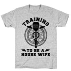 Training to Be a House Wife T-Shirt