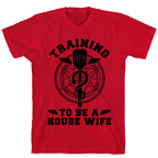 Training to Be a House Wife T-Shirt
