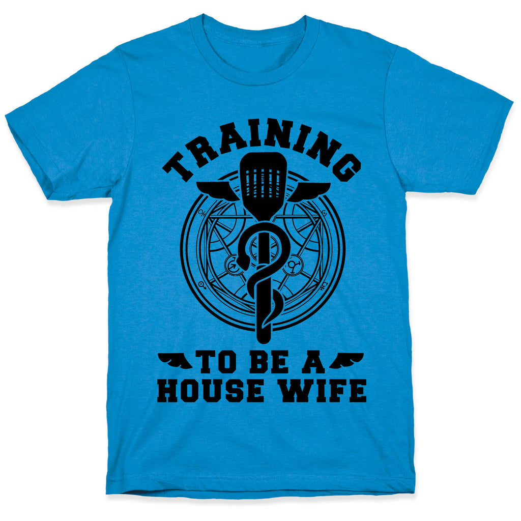 Training to Be a House Wife T-Shirt