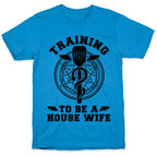 Training to Be a House Wife T-Shirt