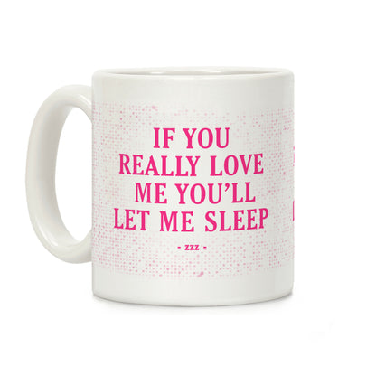 If You Really Love Me You'll Let Me Sleep Coffee Mug