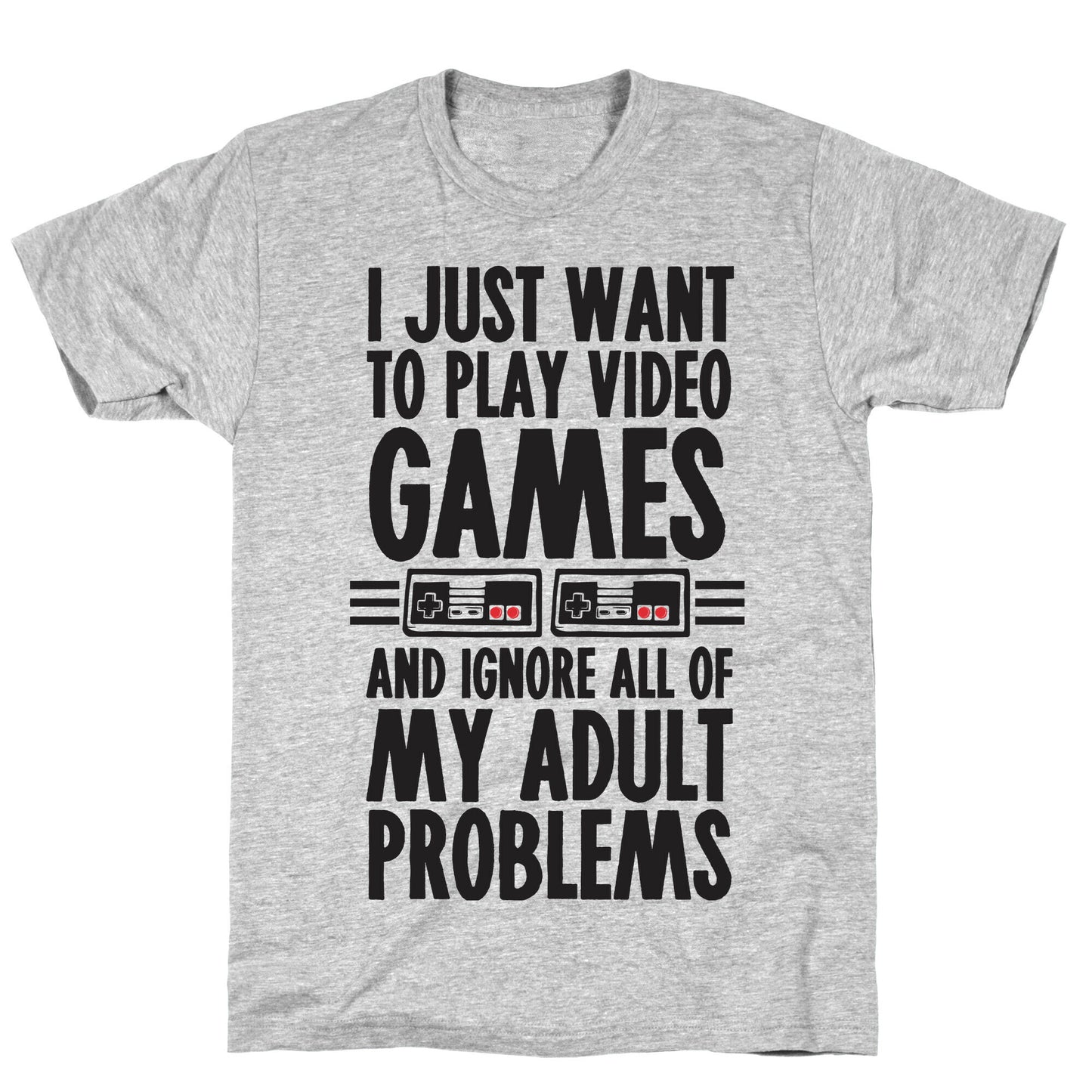 I Just Want To Play Video Games And Ignore All Of My Adult Problems T-Shirt