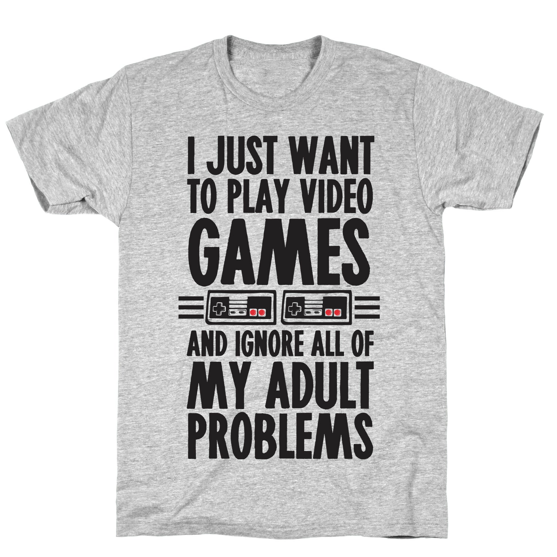 I Just Want To Play Video Games And Ignore All Of My Adult Problems T-Shirt