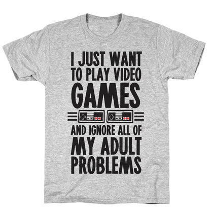 I Just Want To Play Video Games And Ignore All Of My Adult Problems T-Shirt