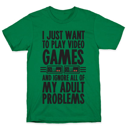 I Just Want To Play Video Games And Ignore All Of My Adult Problems T-Shirt