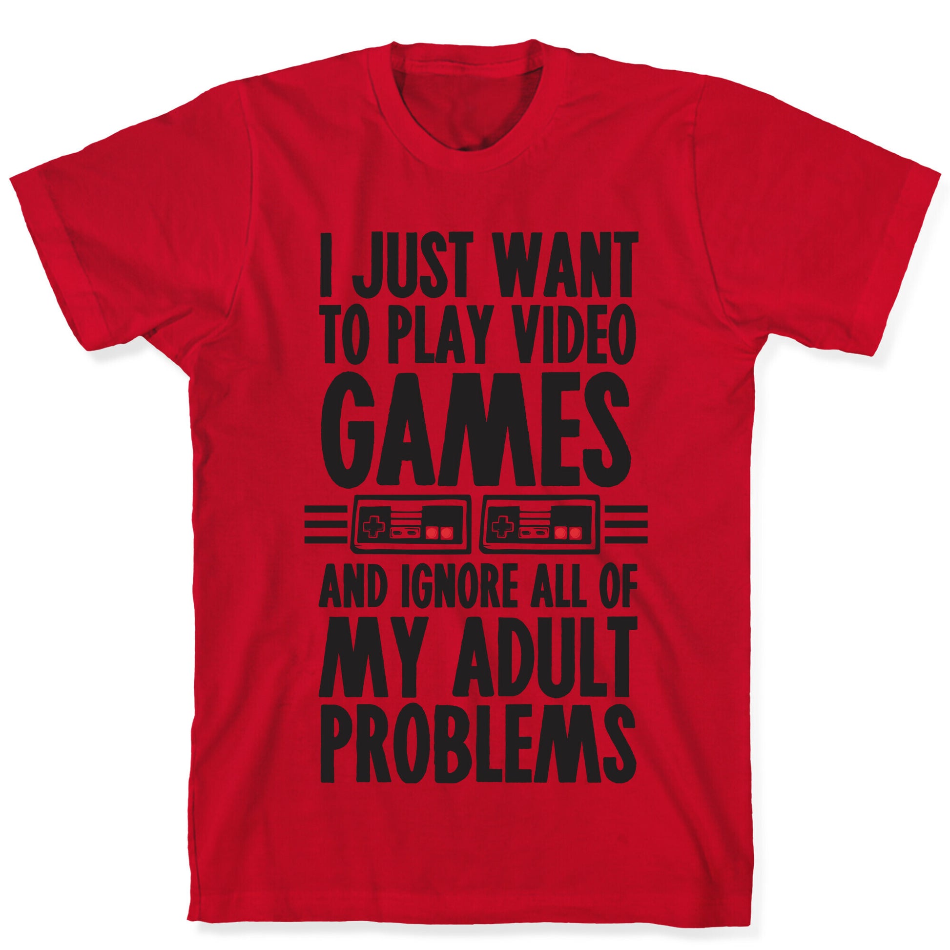 I Just Want To Play Video Games And Ignore All Of My Adult Problems T-Shirt