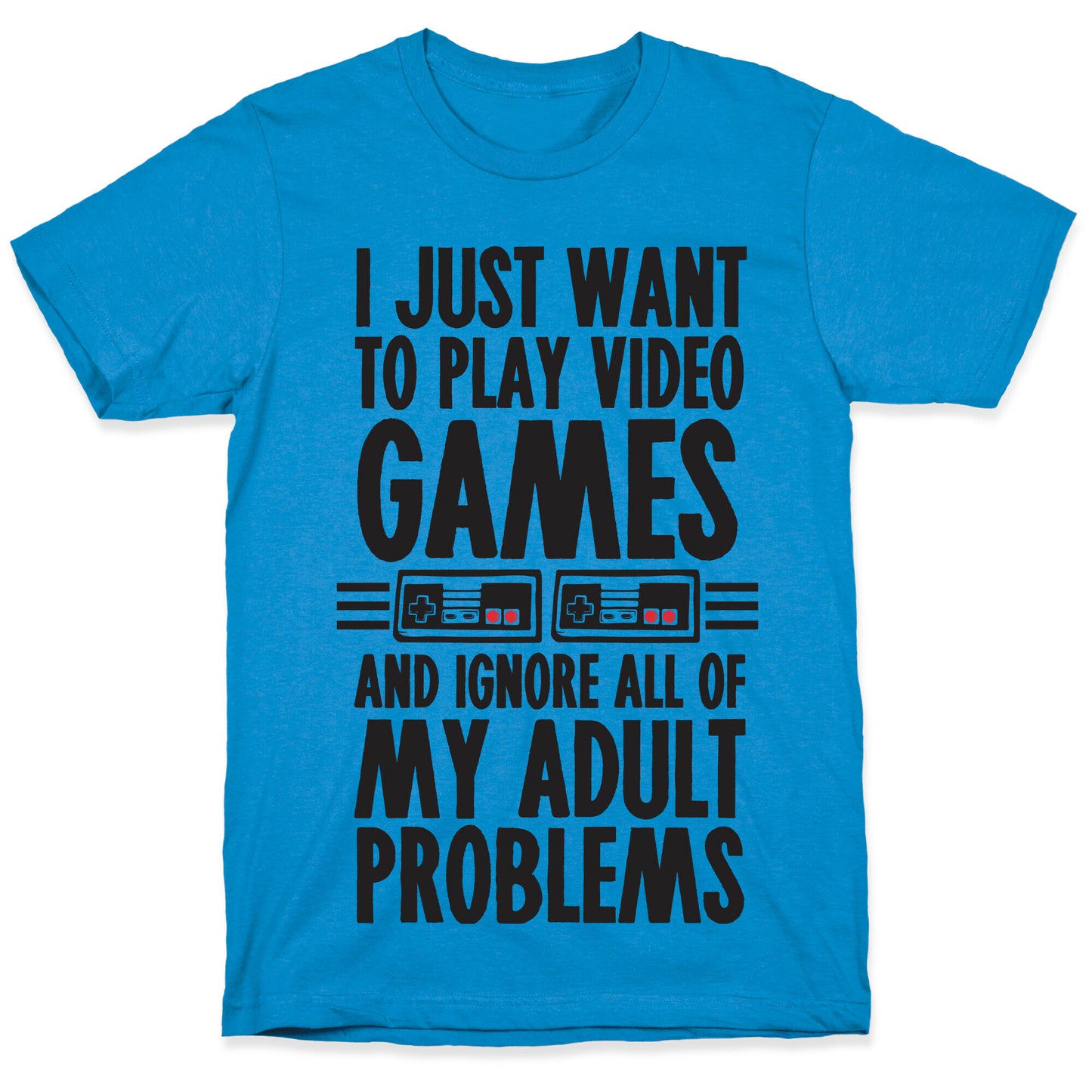 I Just Want To Play Video Games And Ignore All Of My Adult Problems T-Shirt