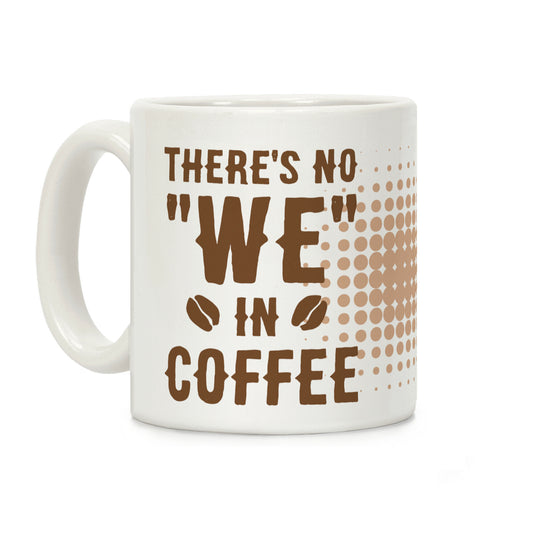 There's No "WE" in Coffee Coffee Mug