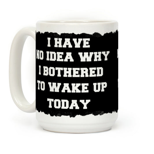 I Have No Idea Why I Bothered To Wake Up Today Coffee Mug