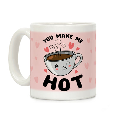 You Make Me Hot Coffee Mug