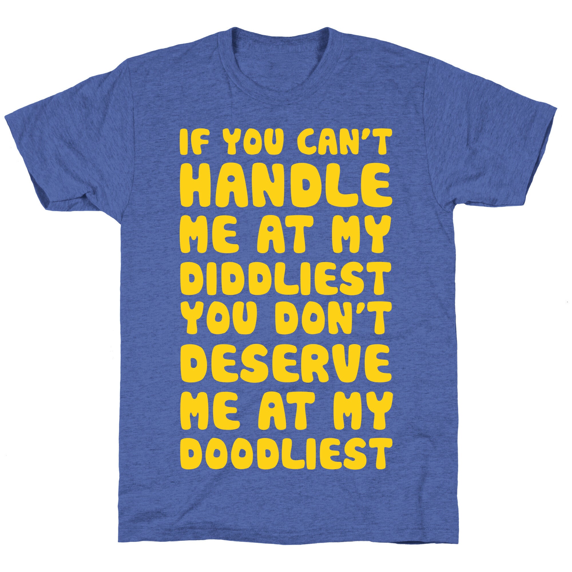 If You Can't Handle Me At My Diddliest, You Don't Deserve Me At My Doodliest Unisex Triblend Tee