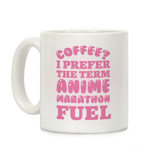 Coffee? I Prefer The Term Anime Marathon Fuel Coffee Mug