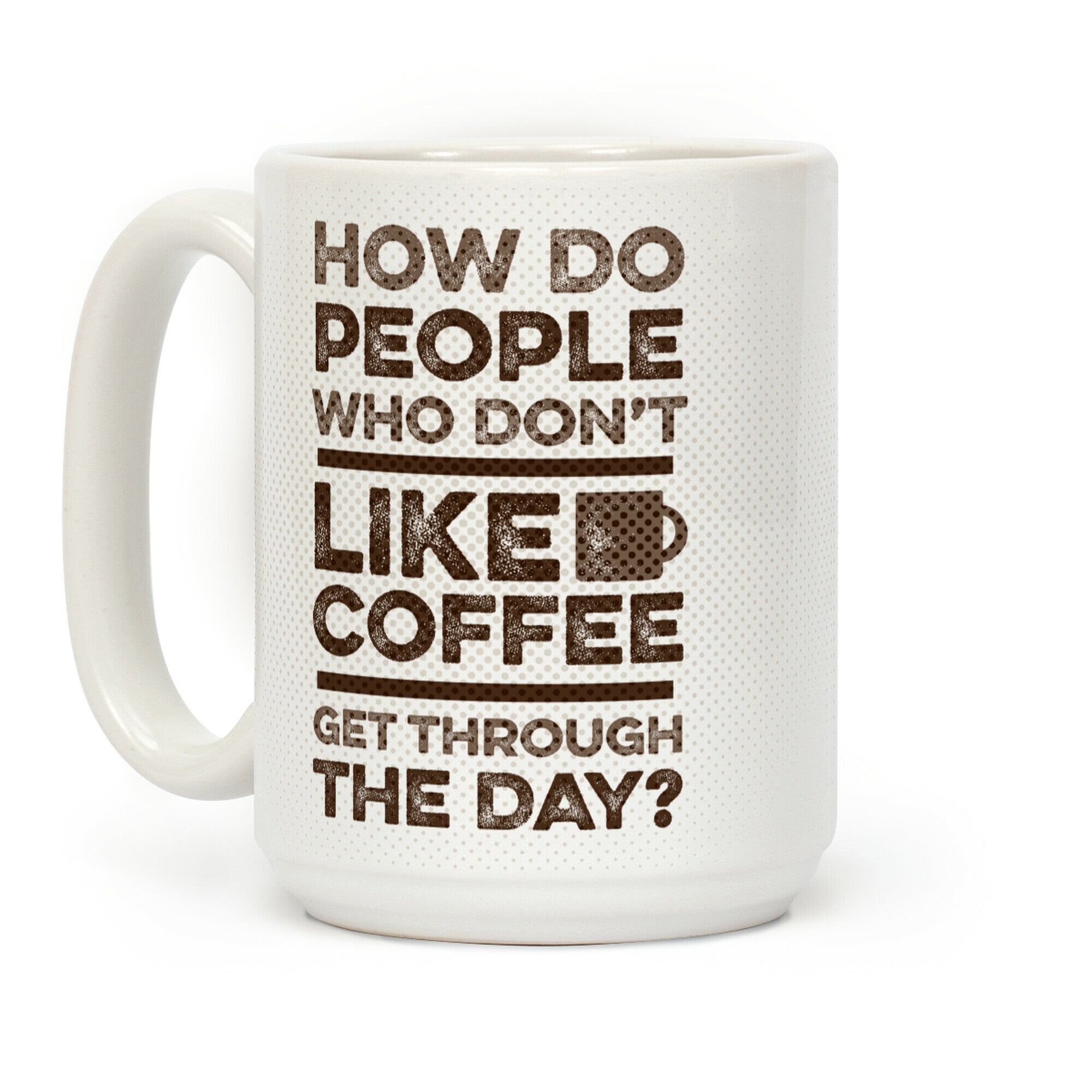 How Do People Who Don't Like Coffee Get Through The Day Coffee Mug
