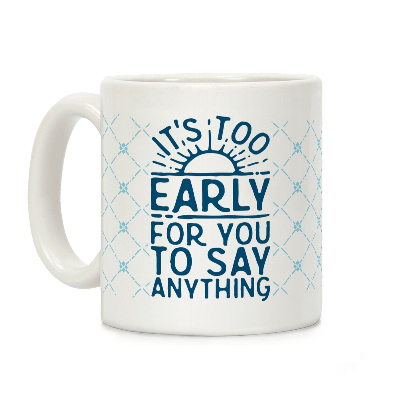 It's Too Early for You to Say Anything Coffee Mug
