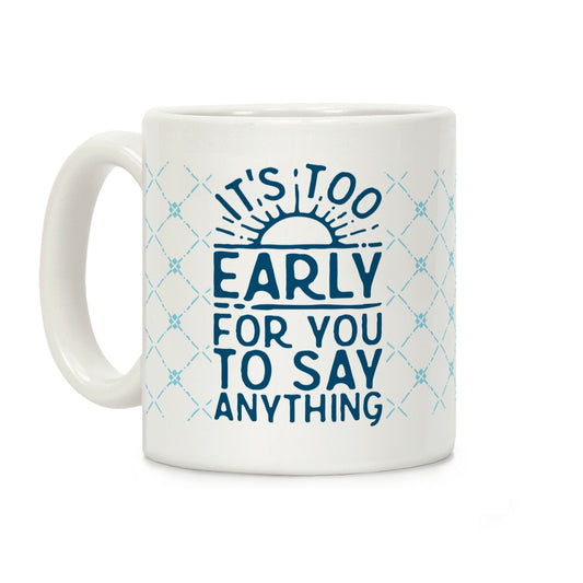 It's Too Early for You to Say Anything Coffee Mug