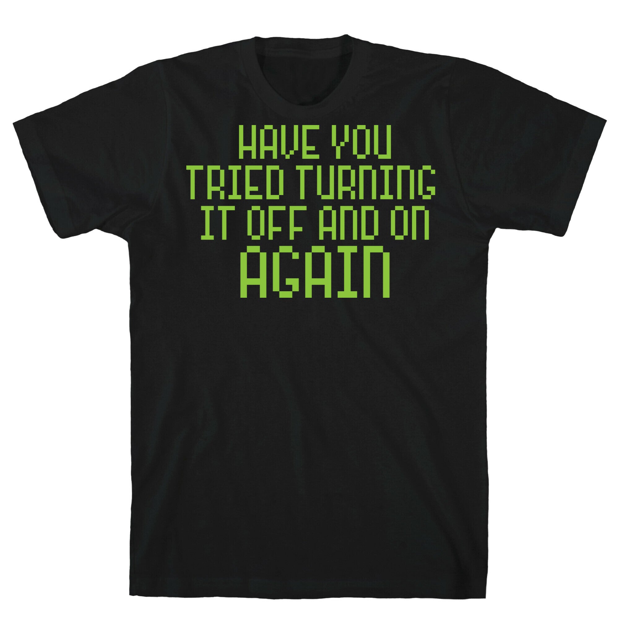 Have You Tried Turning It Off and On Again? T-Shirt
