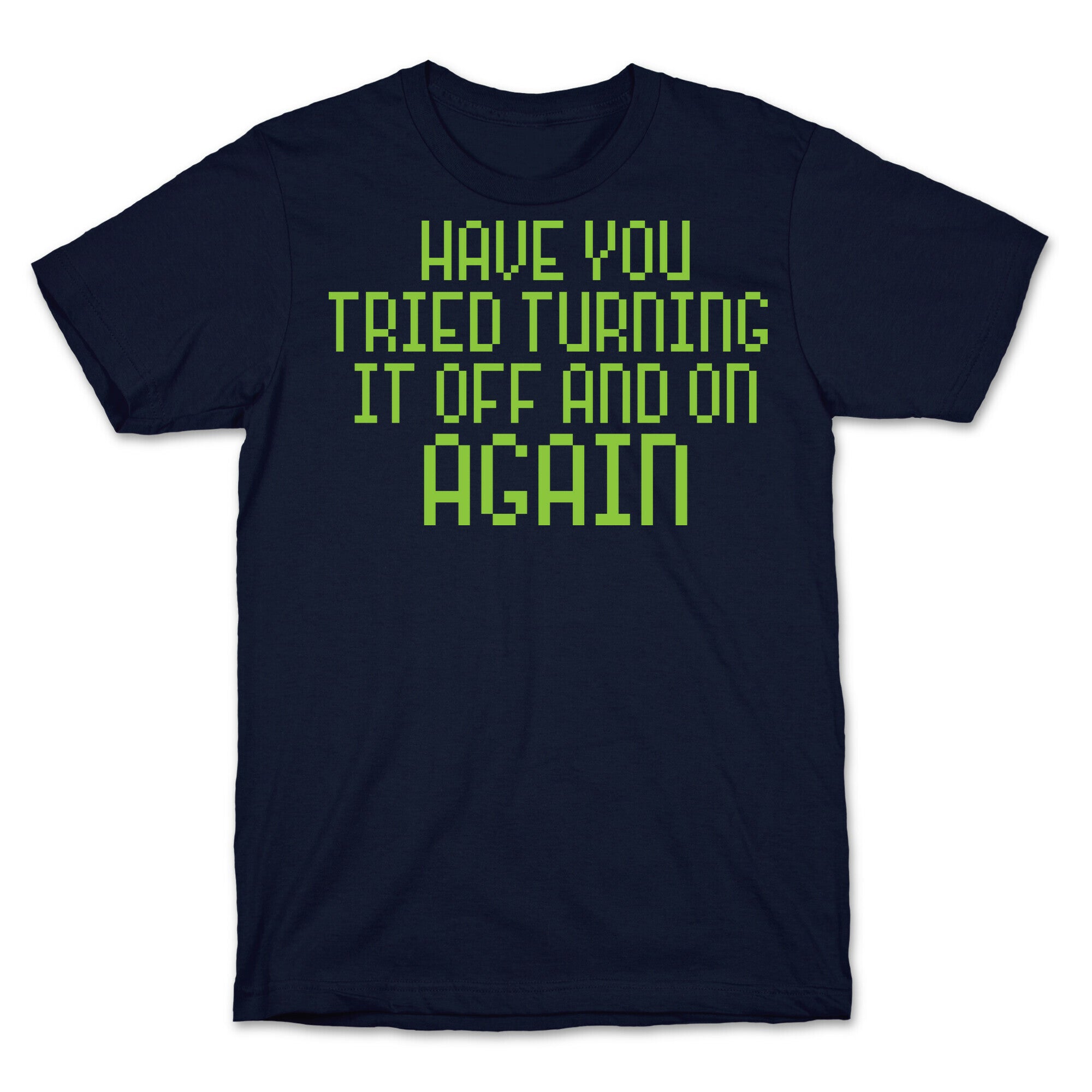 Have You Tried Turning It Off and On Again? T-Shirt