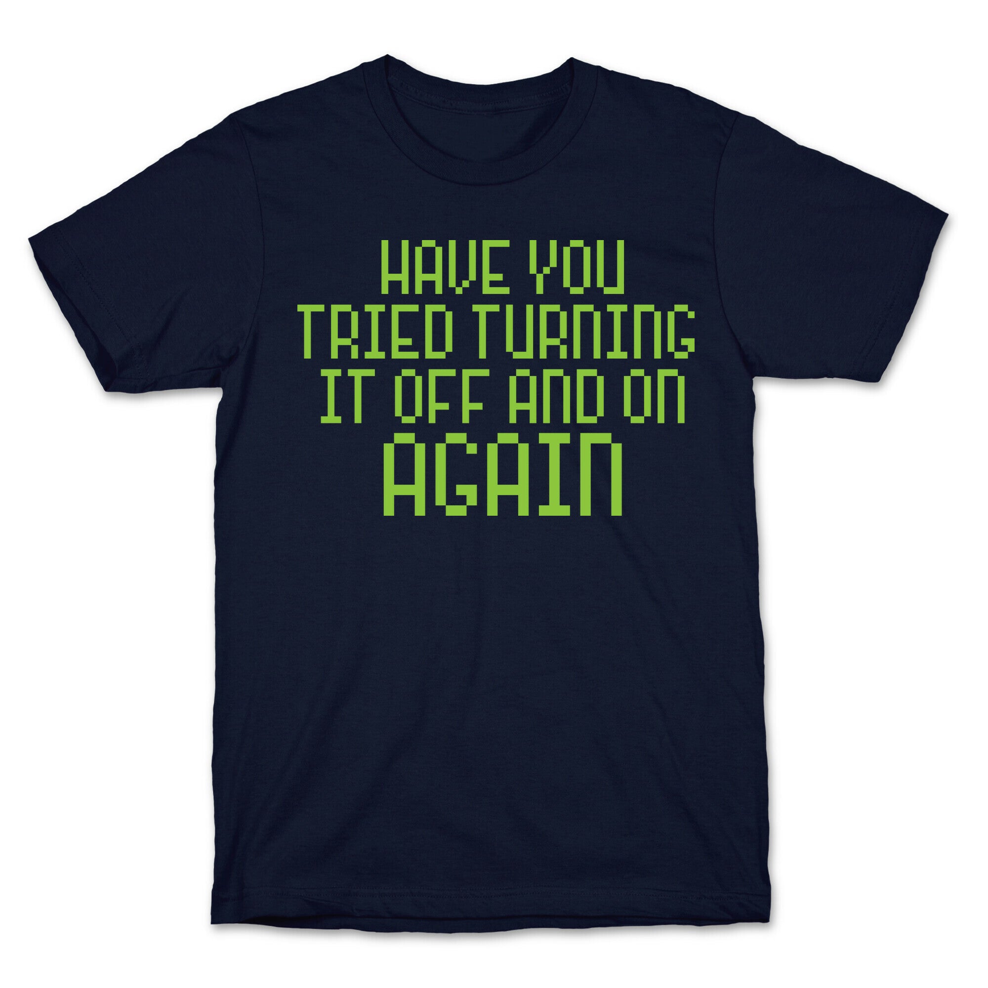 Have You Tried Turning It Off and On Again? T-Shirt