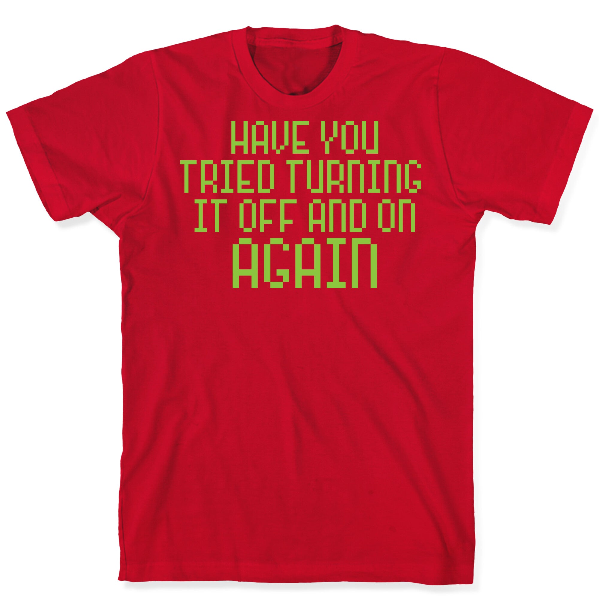 Have You Tried Turning It Off and On Again? T-Shirt