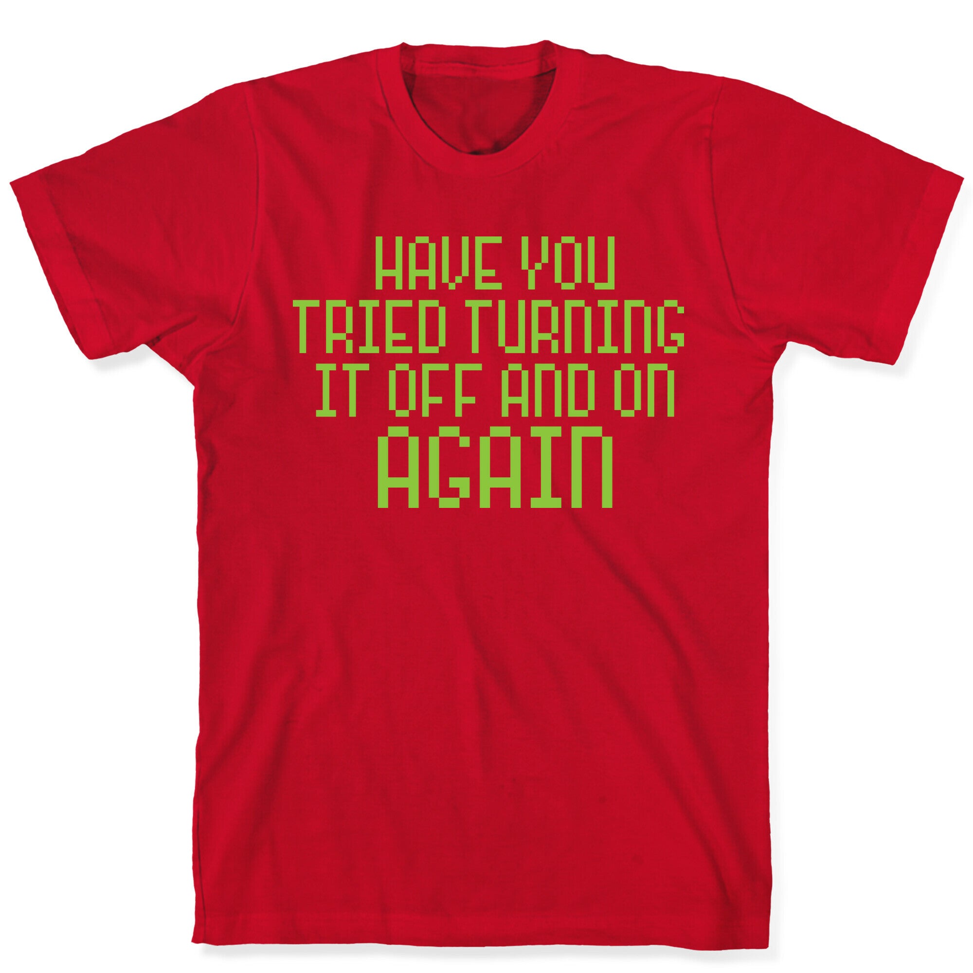Have You Tried Turning It Off and On Again? T-Shirt
