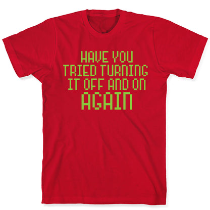 Have You Tried Turning It Off and On Again? T-Shirt