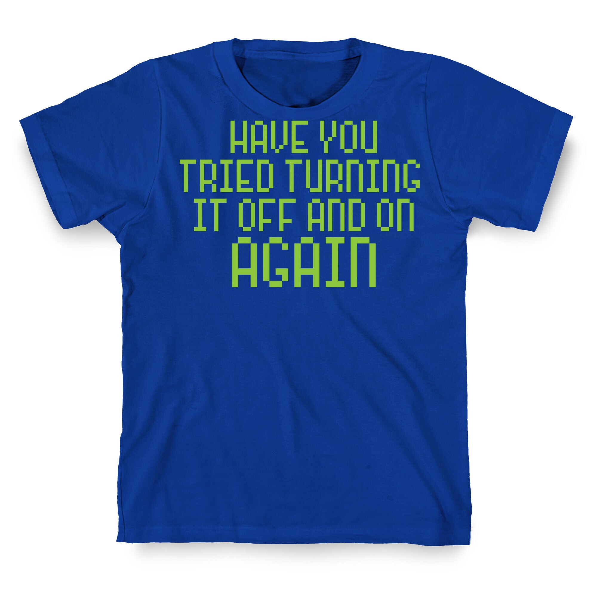 Have You Tried Turning It Off and On Again? T-Shirt