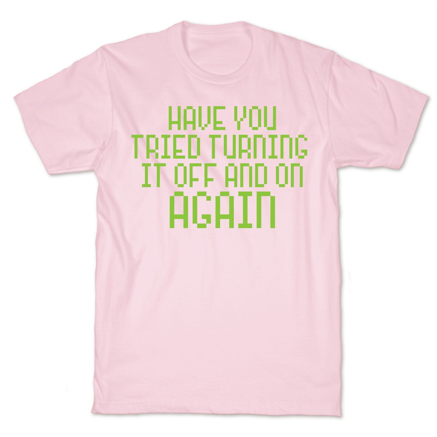 Have You Tried Turning It Off and On Again? T-Shirt